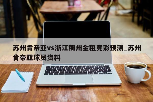 苏州肯帝亚vs浙江稠州金租竞彩预测_苏州肯帝亚球员资料