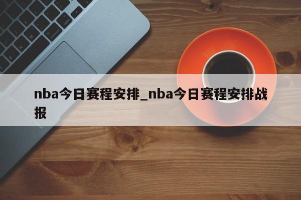 nba今日赛程安排_nba今日赛程安排战报